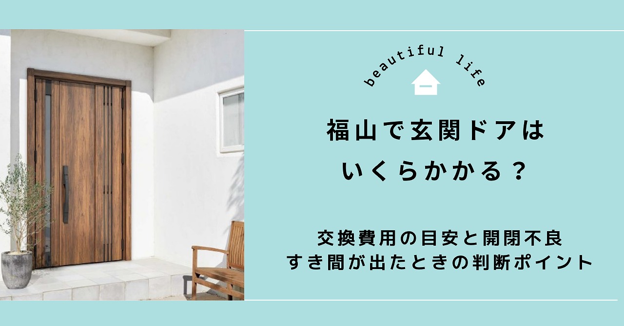 福山で玄関ドアはいくらかかる？交換費用の目安と開閉不良・すき間が出たときの判断ポイント